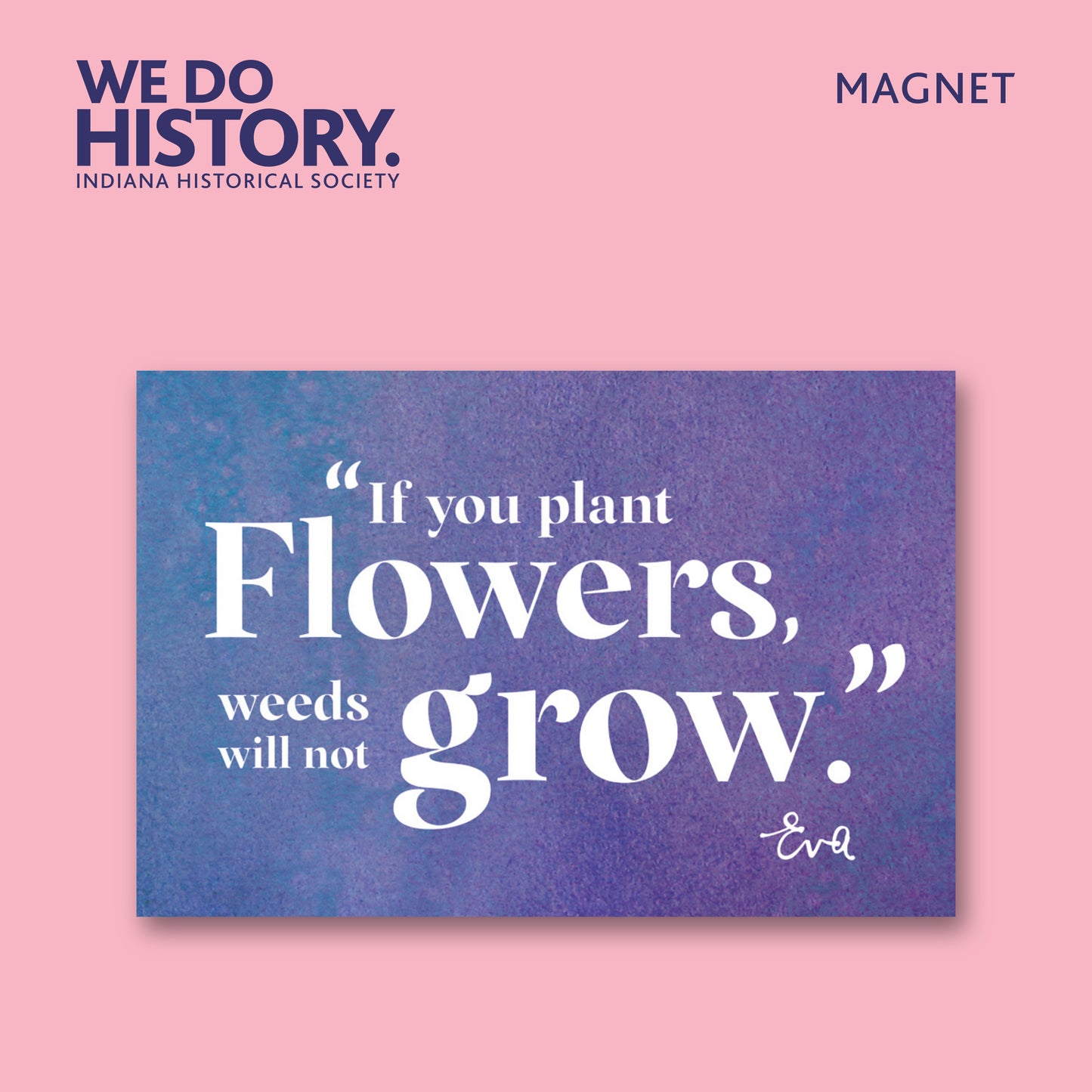 "If You Plant Flowers, Weeds Will Not Grow" Eva Kor Quote Carded Magnet