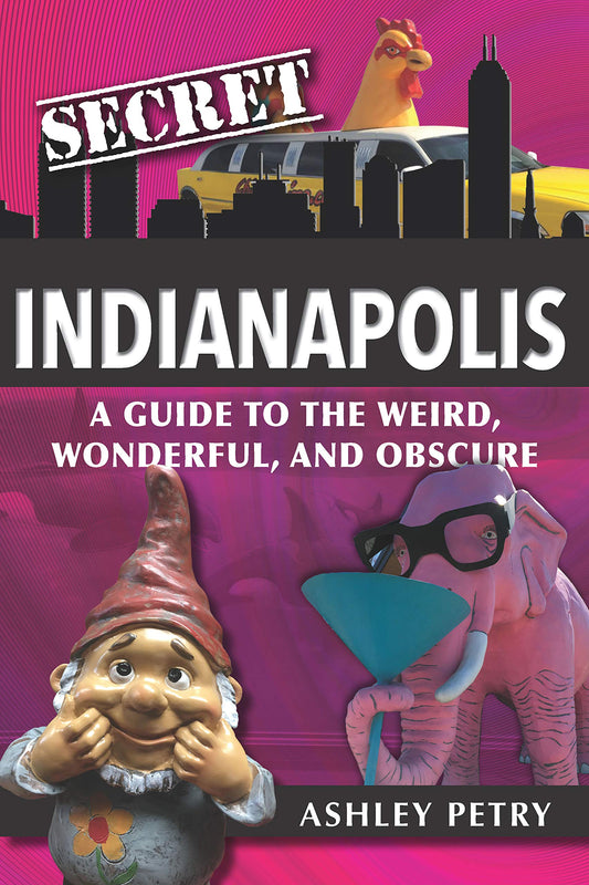 Secret Indianapolis: A Guide to the Weird, Wonderful, and Obscure