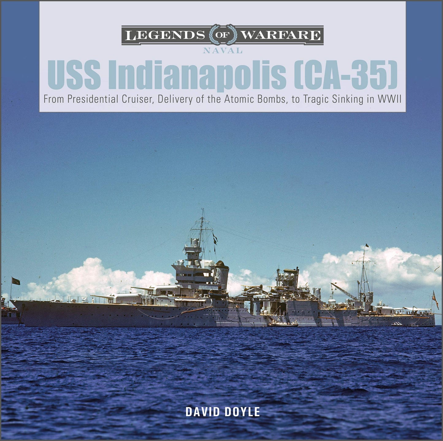 USS Indianapolis (CA-35): From Presidential Cruiser, to Delivery of the Atomic Bombs, to Tragic Sinking in WWII