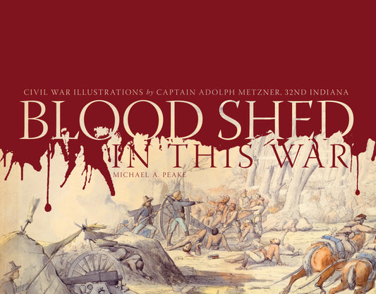 Blood Shed in This War: Civil War Illustrations by Captain Adolph Metzner, 32nd Indiana