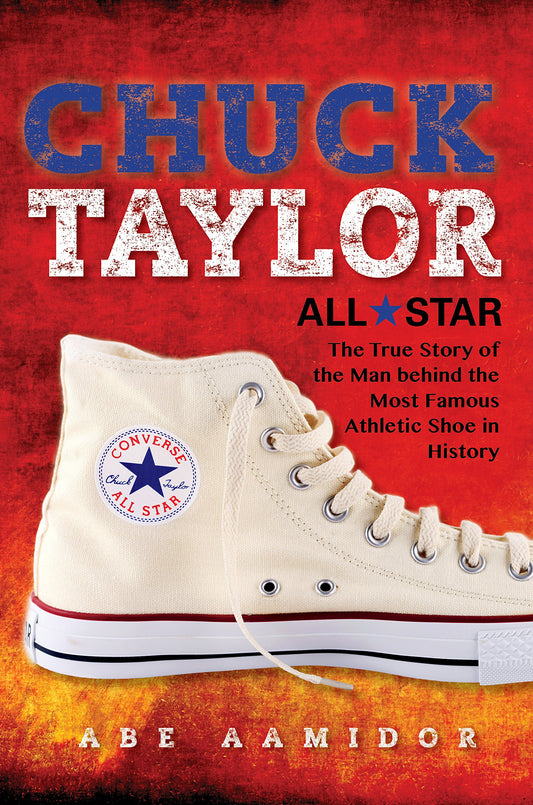 Chuck Taylor All Star: The True Story of the Man Behind the Most Famous Athletic Shoe in History