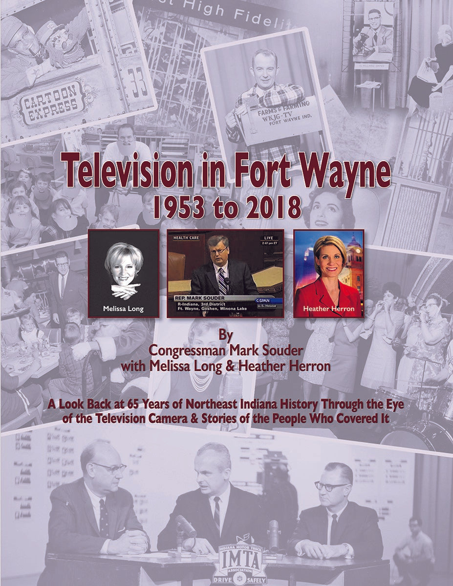 Television in Fort Wayne: 1953-2018: A Look Back at 65 Years of Northeast Indiana through the Eyes of the Television Camera & Stories of the People Who Covered It